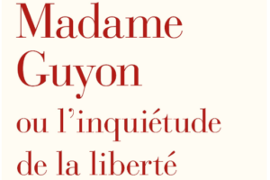Madame Guyon ou l’inquiétude de la liberté
