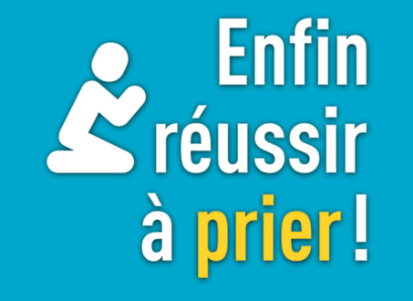 Enfin réussir à prier !